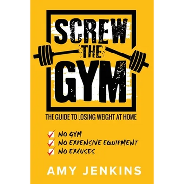 SCREW the Gym!: The Guide to Losing Weight at Home - NO Gym, NO Expensive Equipment, NO Excuses