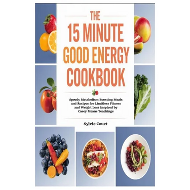 The 15 Minute Good Energy Cookbook: Speedy Metabolism Boosting Meals and Recipes for Limitless Fitness and Weight Loss Inspired by Casey Means Teachin