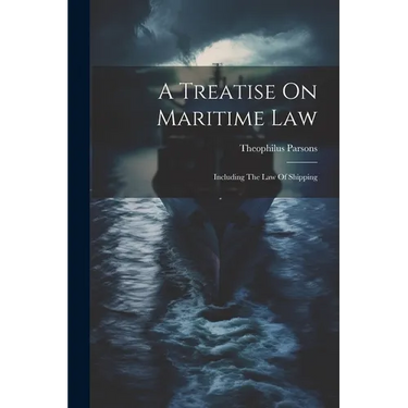 A Treatise On Maritime Law: Including The Law Of Shipping