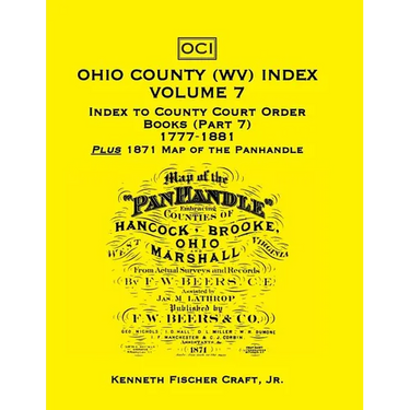 Ohio County (West Virginia) Index, Volume 7: Index to County Court Order Books (Part 7) 1777-1881, Plus an 1871 Map of the Panhandle