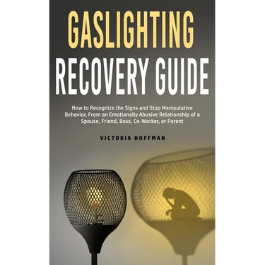 Gaslighting Recovery Guide: How to Recognize the Signs and Stop Manipulative Behavior in an Emotionally Abusive Relationship with a Spouse, Friend, Bo