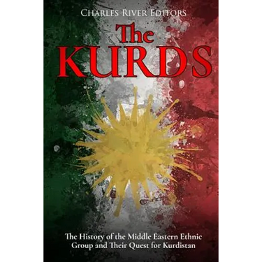 The Kurds: The History of the Middle Eastern Ethnic Group and Their Quest for Kurdistan