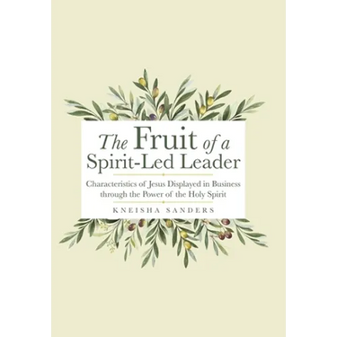 The Fruit of a Spirit-Led Leader: Characteristics of Jesus Displayed in Business Through the Power of the Holy Spirit