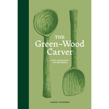 The Green Wood Carver: A Practical Guide to Carving, Whittling, and Life