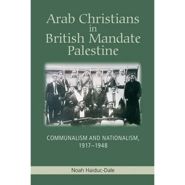 Arab Christians in British Mandate Palestine: Communalism and Nationalism, 1917-1948