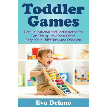 Toddler Games: Best Educational and Social Activities For Kids of 1 to 3 Year Old to Keep Your Child Busy and Obedient