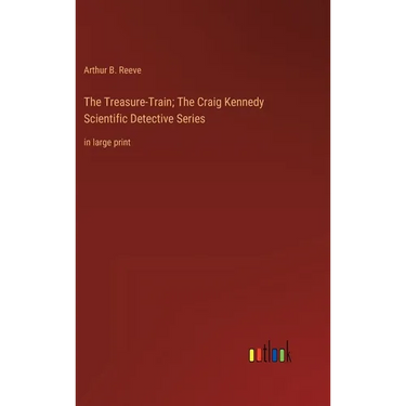 The Treasure-Train; The Craig Kennedy Scientific Detective Series: in large print