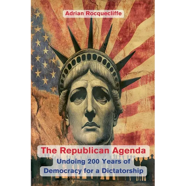 The Republican Agenda: Undoing 200 Years of Democracy for a Dictatorship