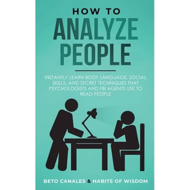 How to Analyze People: Instantly Learn Body Language, Social Skills, and Secret Techniques that Psychologists and FBI Agents Use to Read People