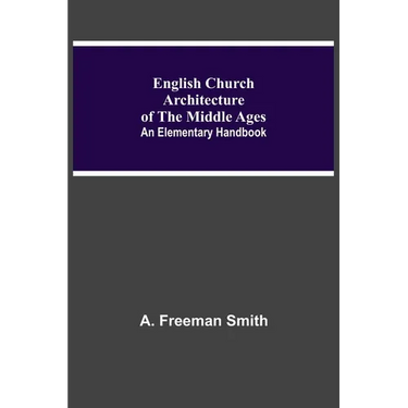 English Church Architecture Of The Middle Ages: An Elementary Handbook