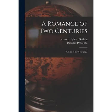 A Romance of Two Centuries: a Tale of the Year 2025