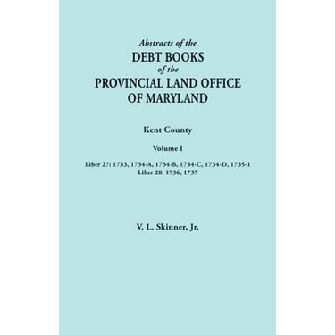 Abstracts of the Debt Books of the Provincial Land Office of Maryland. Kent County, Volume I. Liber 27: 1733, 1734-A, 1734-B, 1734-C, 1734-D, 1735-1;