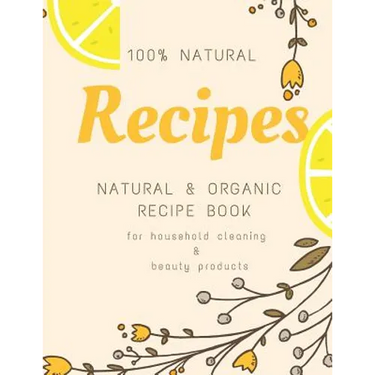 Natural and Organic Recipe Book for Household Cleaning & Beauty Products