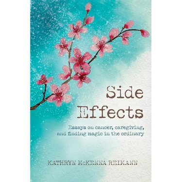 Side Effects: Essays on Cancer, Caregiving, and Finding Magic in the Ordinary