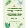Cell and Molecular Biology Essentials: A Comprehensive Guide to Cellular Structures, Functions, and Molecular Mechanisms