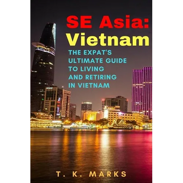 SE Asia: Vietnam: The Expat's Ultimate Guide to Living and Retiring in Vietnam