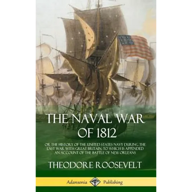 The Naval War of 1812: or the History of the United States Navy during the Last War with Great Britain, to Which Is Appended an Account of the Battle