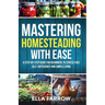 Mastering Homesteading with Ease: A Step-By-Step Guide for Beginners to Stress-Free Self-Sufficiency and Simple Living