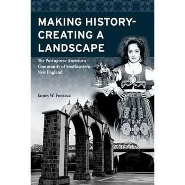Making History; Creating a Landscape: The Portuguese American Community of Southeastern New England