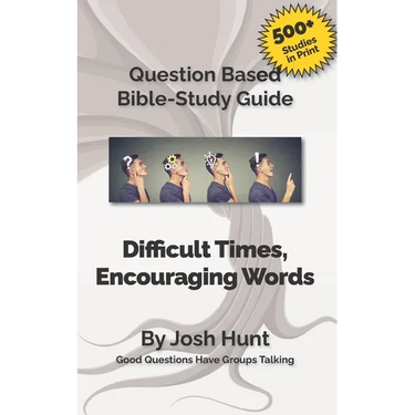 Bible Study Guide -- Difficult Times, Encouraging Words (Book of Job): Good Questions Have Small Groups Talking