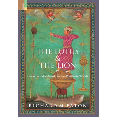 The Lotus and The Lion: Essays on India's Sanskritic and Persianate Worlds