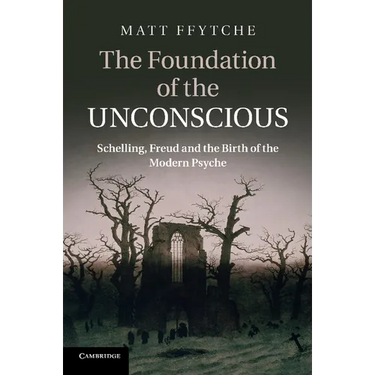 The Foundation of the Unconscious: Schelling, Freud and the Birth of the Modern Psyche