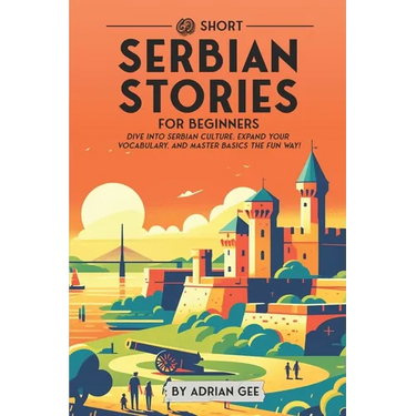 69 Short Serbian Stories for Beginners: Dive Into Serbian Culture, Expand Your Vocabulary, and Master Basics the Fun Way!