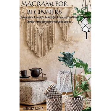 Macramè for beginners," From basic knots to beautiful home decorations: Stress-free projects everyone can do''.