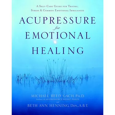 Acupressure for Emotional Healing: A Self-Care Guide for Trauma, Stress, & Common Emotional Imbalances