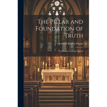 The Pillar and Foundation of Truth: The Roman Catholic Church