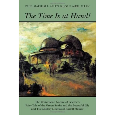 The Time Is at Hand!: The Rosicrucian Nature of Goethe's Fairy Tale of the Green Snake and the Beautiful Lily and the Mystery Dramas of Rudolf Steiner
