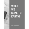 When We Come to Earth!