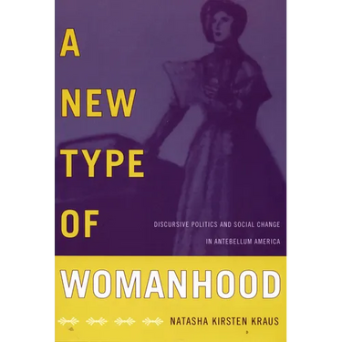 A New Type of Womanhood: Discursive Politics and Social Change in Antebellum America