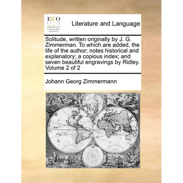 Solitude, Written Originally by J. G. Zimmerman. to Which Are Added, the Life of the Author; Notes Historical and Explanatory; A Copious Index; And Se