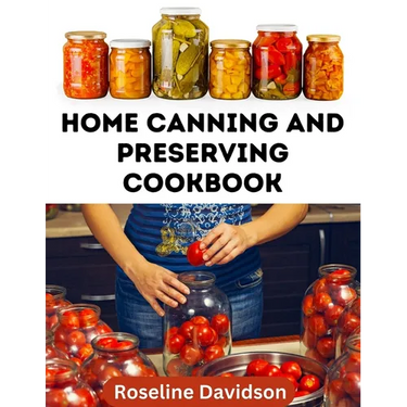 Home Canning And Preserving Cookbook: Canning Guide And Recipe Book For Pressure Canning And Waterbath Canning Method
