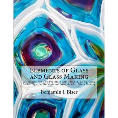 Elements of Glass and Glass Making: A Treatise For The Practical Glass Maker, Comprising Facts, Figures, Receipts nd Formulas for Glass Making