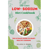 The Easy Low-sodium Diet Cookbook: The Ultimate Guide to Heart-Healthy Cooking