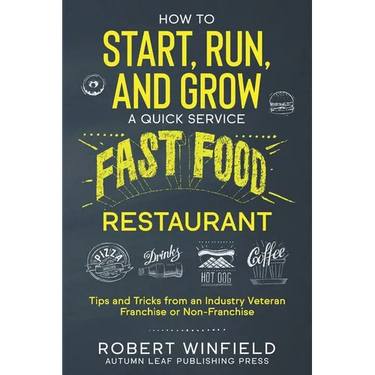 How to Start, Run, and Grow a Quick Service Fast Food Restaurant: Tips and Tricks from an Industry Veteran - Franchise or Non-Franchise
