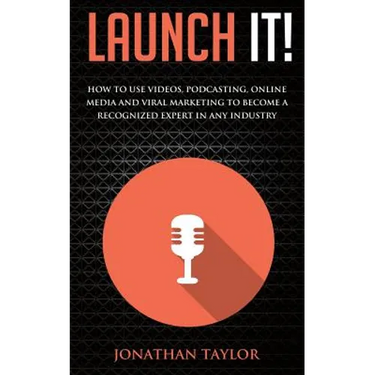 Launch It!: How to Use Videos, Podcasting, Online Media and Viral Marketing to Become a Recognized Expert in Any Industry