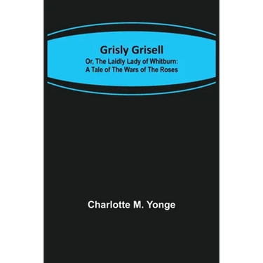Grisly Grisell; Or, The Laidly Lady of Whitburn: A Tale of the Wars of the Roses