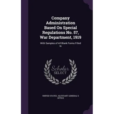 Company Administration Based On Special Regulations No. 57, War Department, 1919: With Samples of All Blank Forms Filled In
