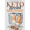 Keto Bread Machine Cookbook: Easy, Quick, and Delicious Ketogenic, Low Carb, and Gluten-Free Recipes for Baking Homemade Bread in a Bread Maker for