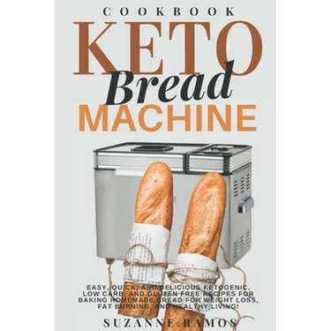 Keto Bread Machine Cookbook: Easy, Quick, and Delicious Ketogenic, Low Carb, and Gluten-Free Recipes for Baking Homemade Bread in a Bread Maker for