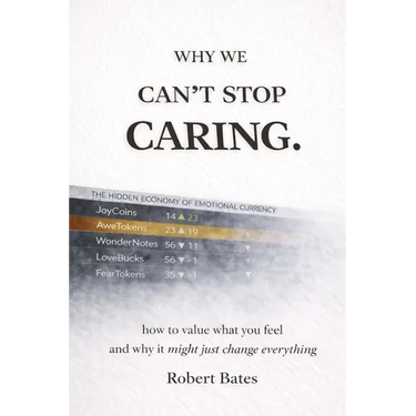 Why We Can't Stop Caring.: How To Value What You Feel - And Why It Might Just Change Everything