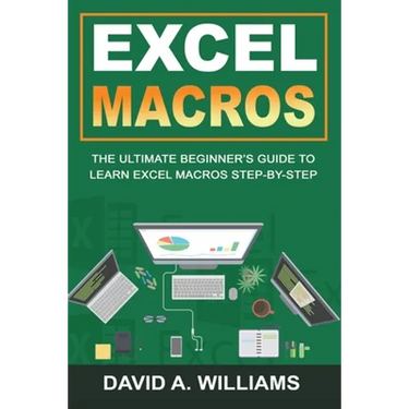 Excel Macros: The Ultimate Beginner's Guide to Learn Excel Macros Step by Step