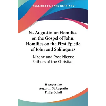 St. Augustin on Homilies on the Gospel of John, Homilies on the First Epistle of John and Soliloquies: Nicene and Post-Nicene Fathers of the Christian