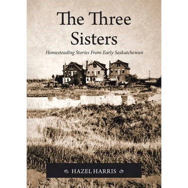 The Three Sisters: Homesteading Stories From Early Saskatchewan