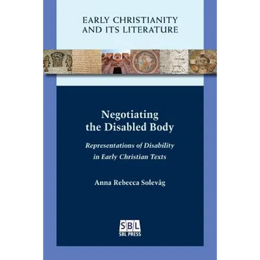 Negotiating the Disabled Body: Representations of Disability in Early Christian Texts