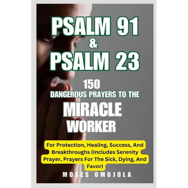 Psalm 91 & Psalm 23: 150 Dangerous Prayers To The Miracle Worker For Protection, Healing, Success, And Breakthroughs (Includes Serenity Pra