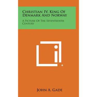 Christian IV, King of Denmark and Norway: A Picture of the Seventeenth Century
